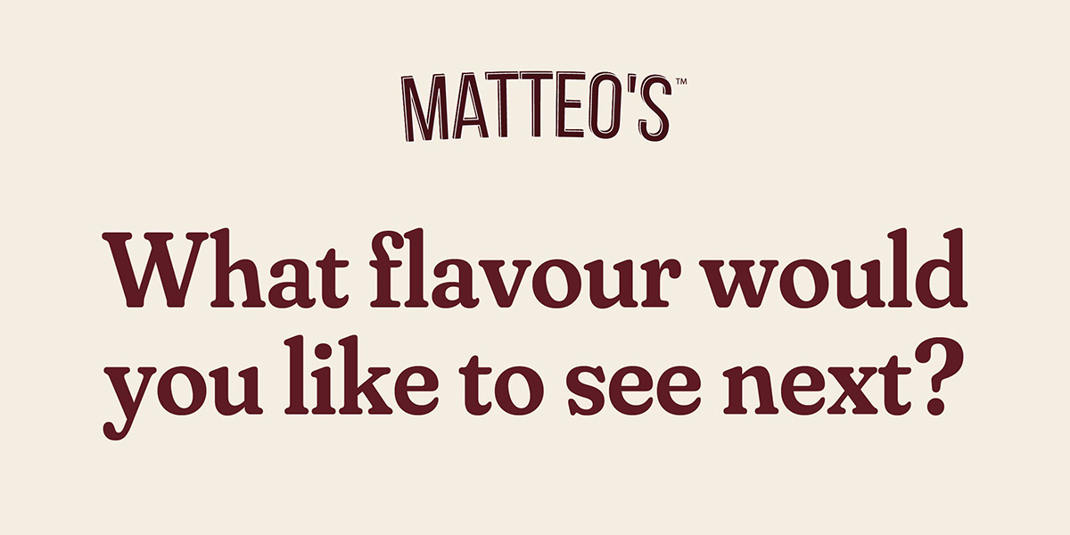 Matteo's logo with the text: 'What flavour would you like to see next?'
