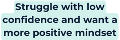 Text on a light blue background reading: Struggle with low confidence and want a more positive mindset