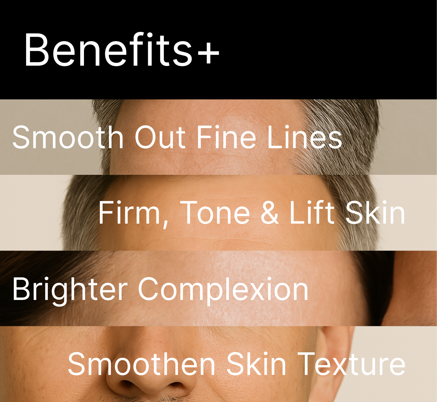Image with text: Benefits+, Smooth Out Fine Lines, Firm, Tone & Lift Skin, Brighter Complexion.