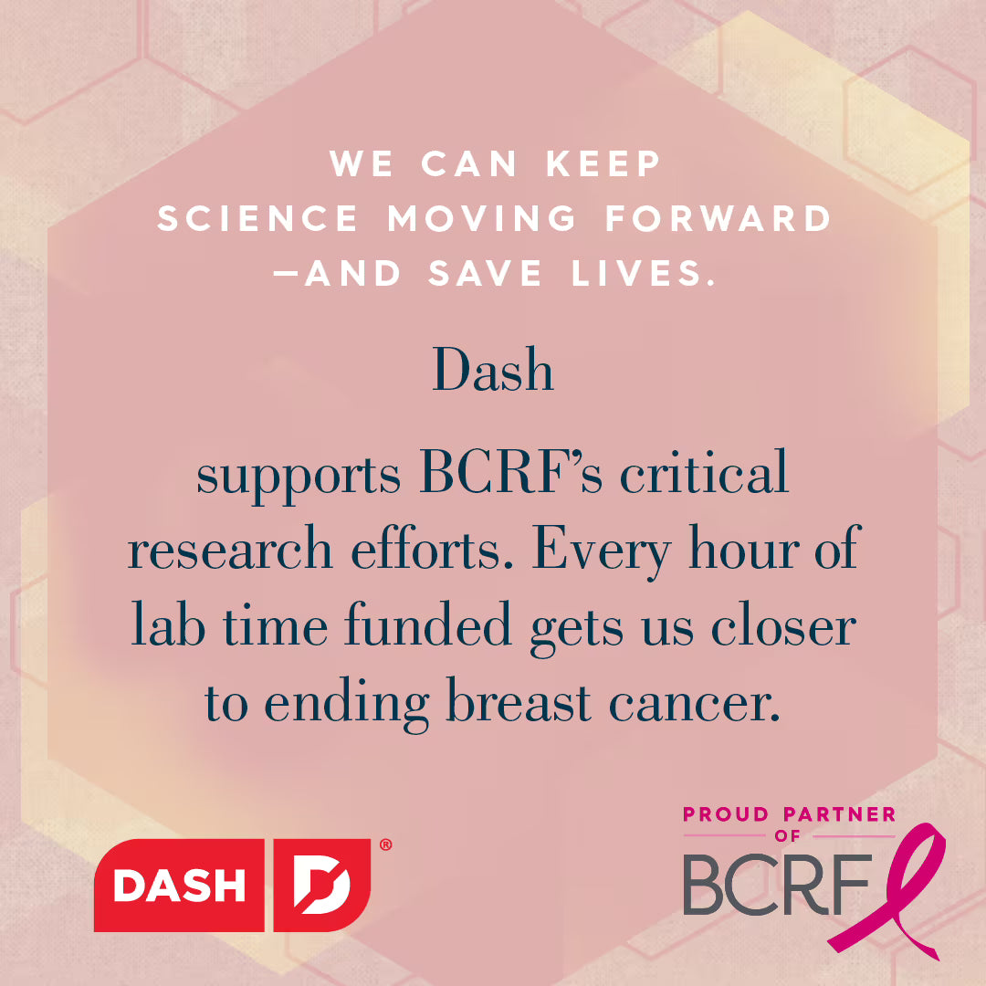 Dash supports BCRF’s breast cancer research with every purchase — helping fund lab time to find a cure.