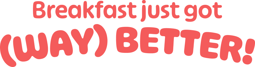 The phrase 'Breakfast just got (WAY) BETTER!' in a playful, arched, coral-colored font.
