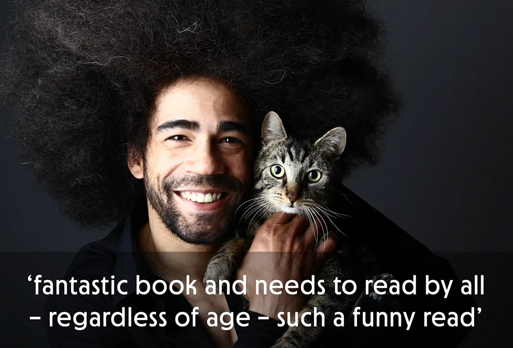 Smiling man with a large afro holding a slim tabby to his face, with the quote “fantastic book and needs to be read by all – regardless of age – such a funny read.”