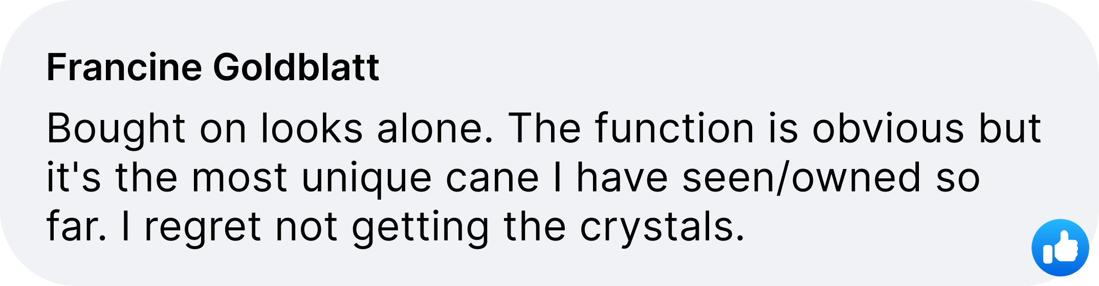 A review from Francine Goldblatt about a unique cane, saying she regrets not getting the crystals.
