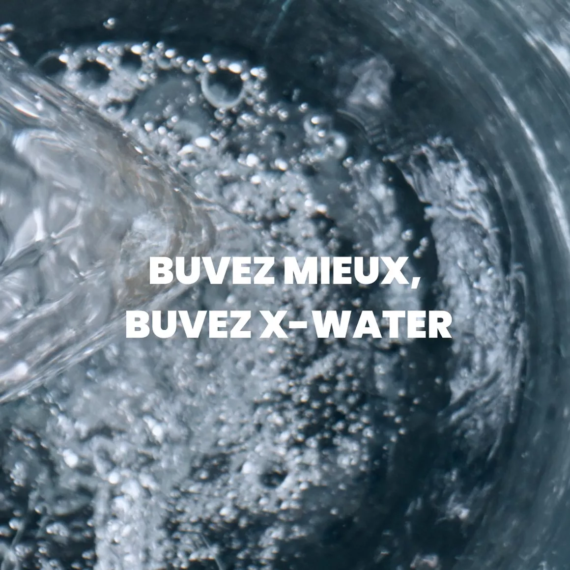 A close-up of water being poured into a glass, with the text 'Buvez mieux, buvez X-Water'.