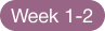 A purple, rounded rectangular button with white text that reads, 'Week 1-2'.