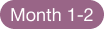 A dusty purple, pill-shaped button with the text 'Month 1-2' written in a light-colored font.