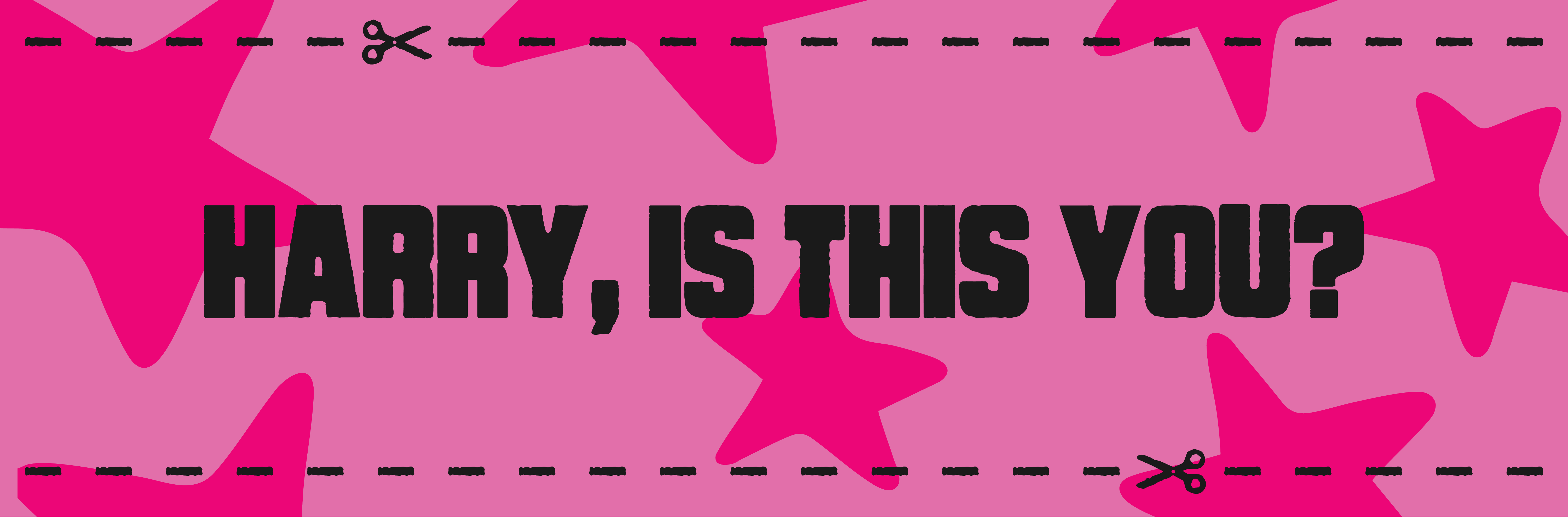Pink graphic with stars and the text 'HARRY, IS THIS YOU?' bordered by scissor cut-out lines.